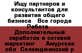 Ищу партнеров и консультантов для развития общего бизнеса - Все города Работа » Дополнительный заработок и сетевой маркетинг   . Амурская обл.,Селемджинский р-н